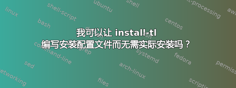 我可以让 install-tl 编写安装配置文件而无需实际安装吗？