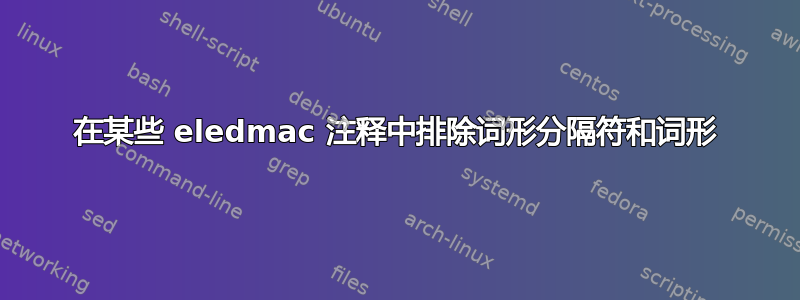 在某些 eledmac 注释中排除词形分隔符和词形