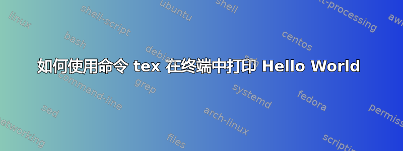 如何使用命令 tex 在终端中打印 Hello World