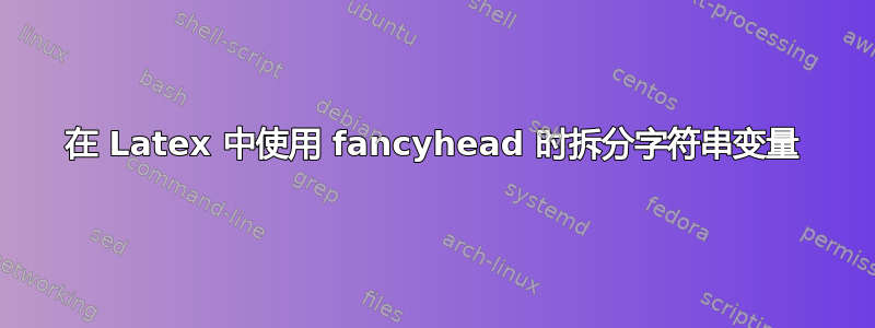 在 Latex 中使用 fancyhead 时拆分字符串变量