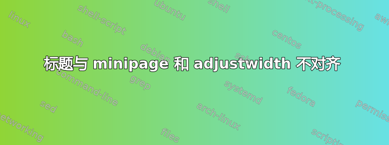 标题与 minipage 和 adjustwidth 不对齐