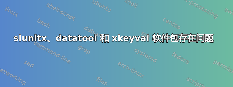 siunitx、datatool 和 xkeyval 软件包存在问题 