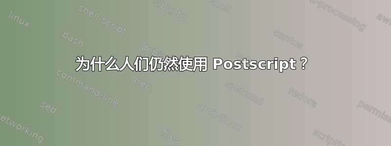 为什么人们仍然使用 Postscript？