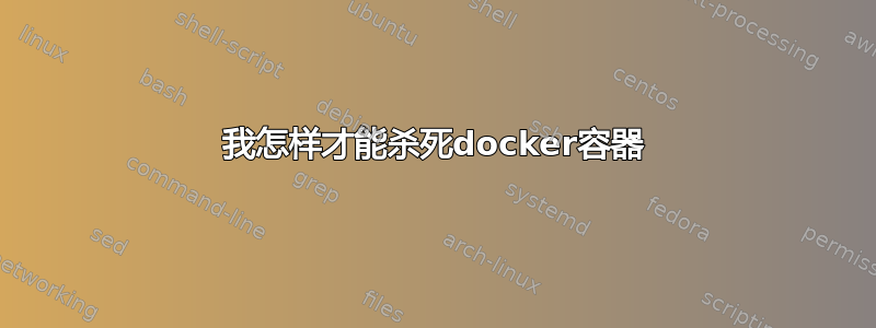 我怎样才能杀死docker容器