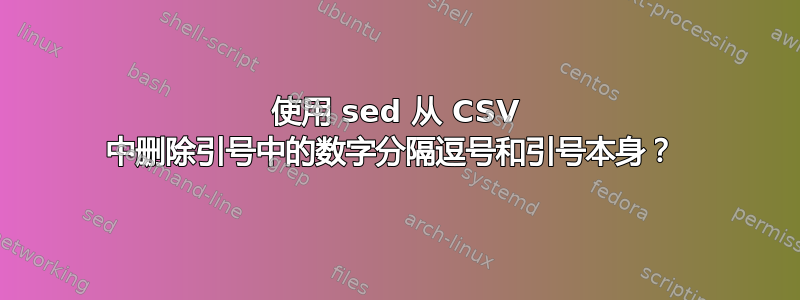 使用 sed 从 CSV 中删除引号中的数字分隔逗号和引号本身？ 