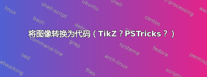 将图像转换为代码（TikZ？PSTricks？）