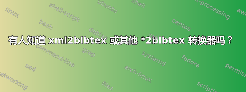 有人知道 xml2bibtex 或其他 *2bibtex 转换器吗？