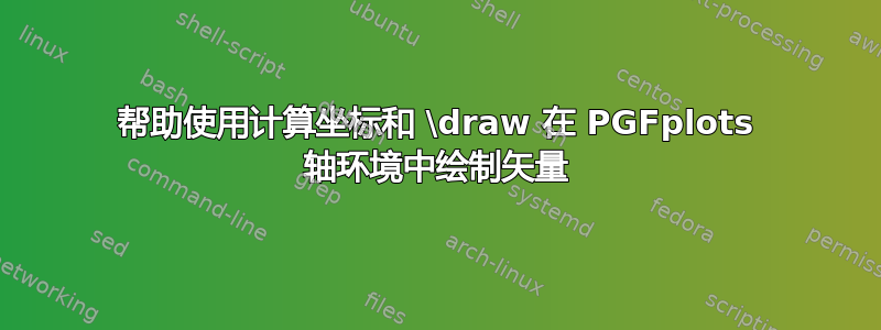 帮助使用计算坐标和 \draw 在 PGFplots 轴环境中绘制矢量