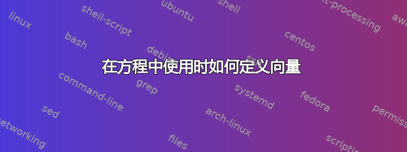 在方程中使用时如何定义向量