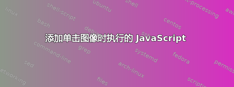 添加单击图像时执行的 JavaScript