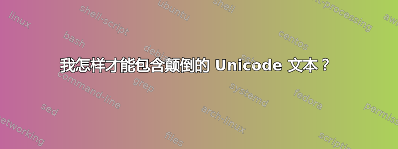 我怎样才能包含颠倒的 Unicode 文本？