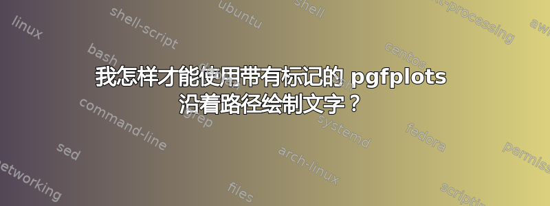 我怎样才能使用带有标记的 pgfplots 沿着路径绘制文字？