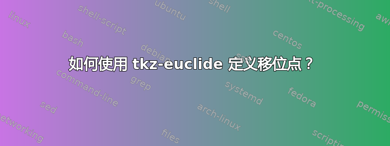 如何使用 tkz-euclide 定义移位点？