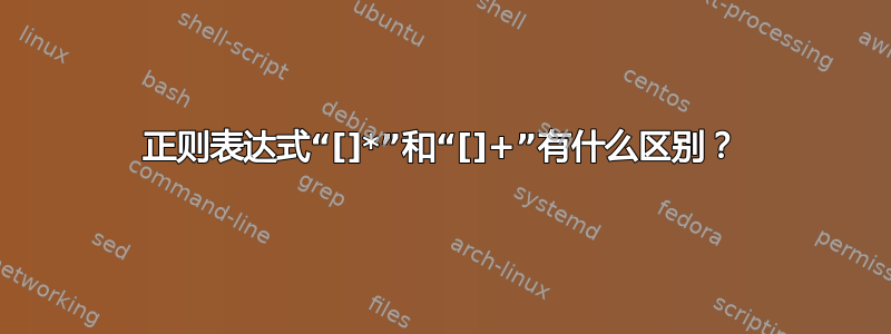 正则表达式“[]*”和“[]+”有什么区别？