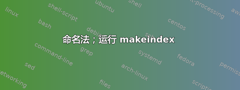 命名法；运行 makeindex