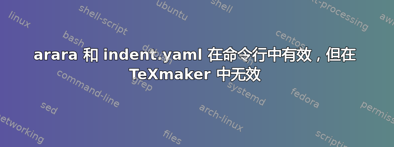 arara 和 indent.yaml 在命令行中有效，但在 TeXmaker 中无效