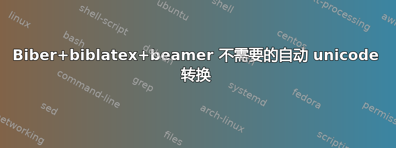 Biber+biblatex+beamer 不需要的自动 unicode 转换