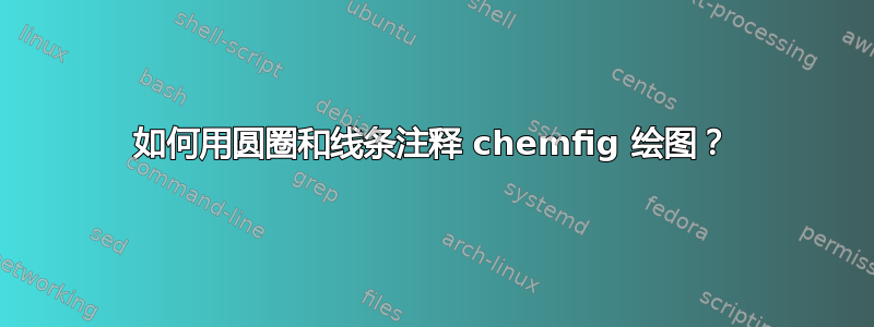 如何用圆圈和线条注释 chemfig 绘图？