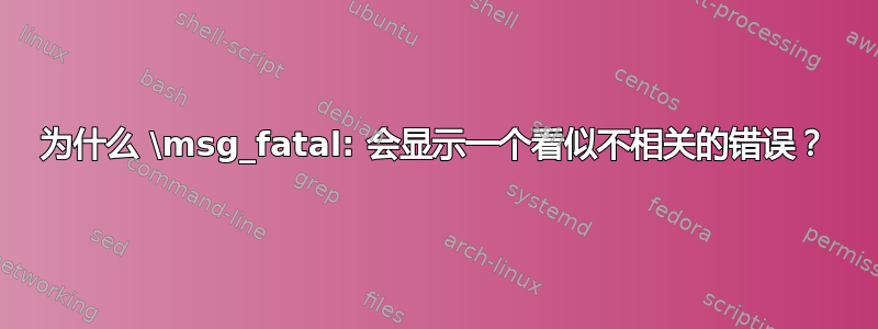 为什么 \msg_fatal: 会显示一个看似不相关的错误？