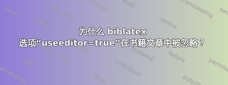 为什么 biblatex 选项“useeditor=true”在书籍文章中被忽略？