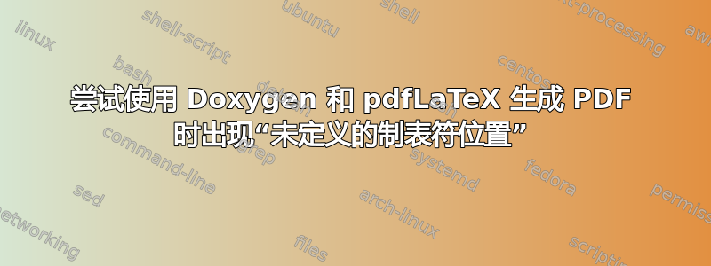 尝试使用 Doxygen 和 pdfLaTeX 生成 PDF 时出现“未定义的制表符位置”