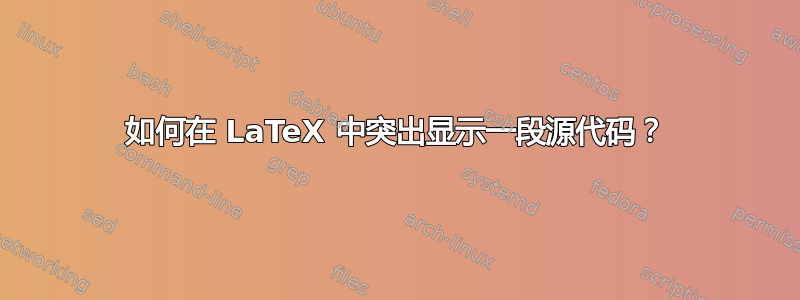 如何在 LaTeX 中突出显示一段源代码？