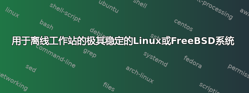 用于离线工作站的极其稳定的Linux或FreeBSD系统