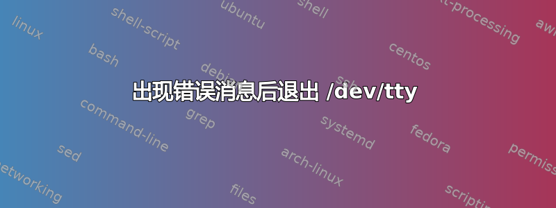 出现错误消息后退出 /dev/tty