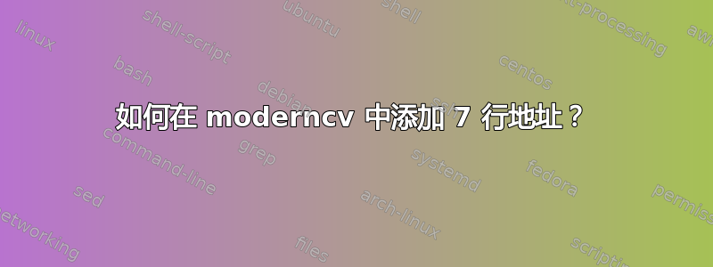 如何在 moderncv 中添加 7 行地址？