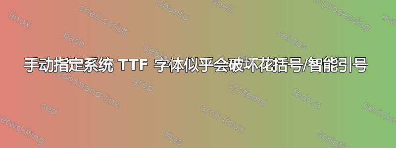 手动指定系统 TTF 字体似乎会破坏花括号/智能引号