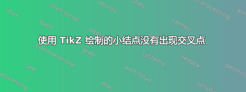 使用 TikZ 绘制的小结点没有出现交叉点