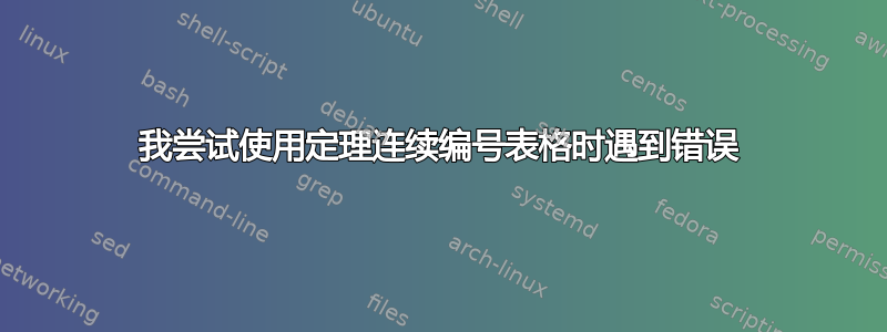 我尝试使用定理连续编号表格时遇到错误