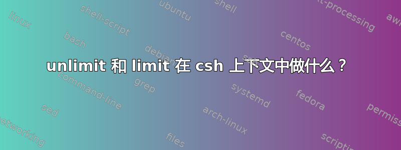 unlimit 和 limit 在 csh 上下文中做什么？