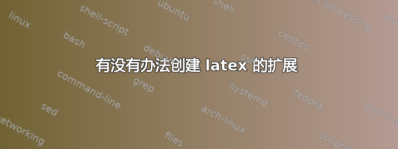 有没有办法创建 latex 的扩展