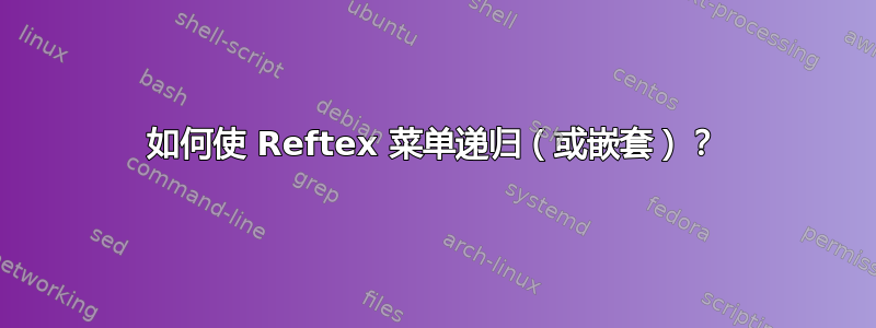 如何使 Reftex 菜单递归（或嵌套）？