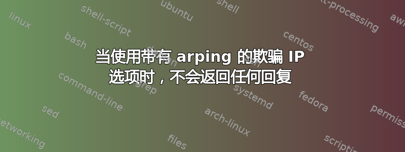 当使用带有 arping 的欺骗 IP 选项时，不会返回任何回复