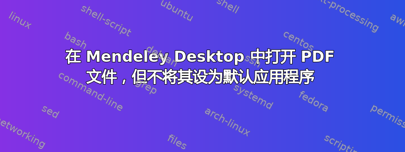 在 Mendeley Desktop 中打开 PDF 文件，但不将其设为默认应用程序