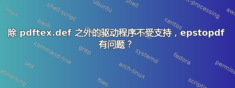 除 pdftex.def 之外的驱动程序不受支持，epstopdf 有问题？