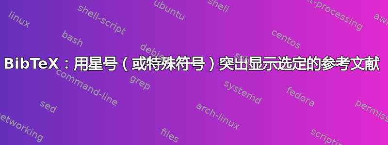 BibTeX：用星号（或特殊符号）突出显示选定的参考文献