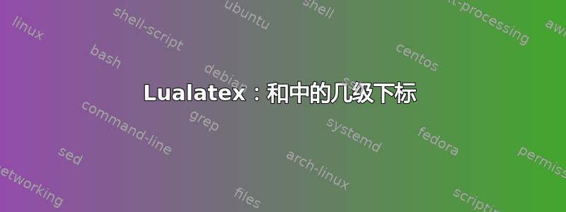 Lualatex：和中的几级下标