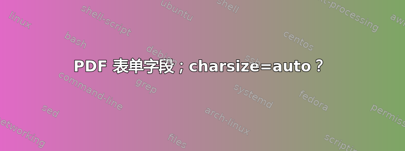 PDF 表单字段；charsize=auto？