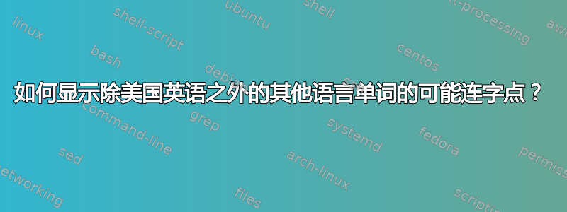 如何显示除美国英语之外的其他语言单词的可能连字点？