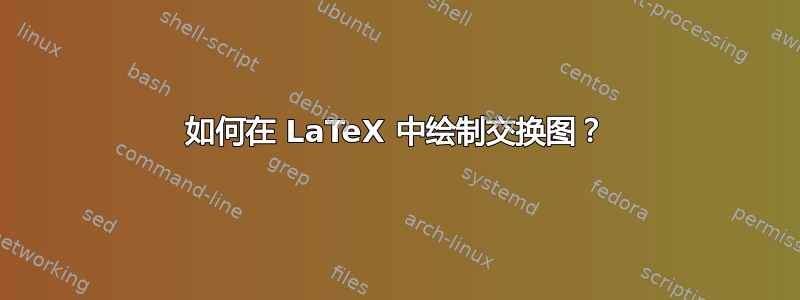 如何在 LaTeX 中绘制交换图？