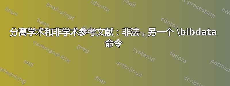 分离学术和非学术参考文献：非法，另一个 \bibdata 命令