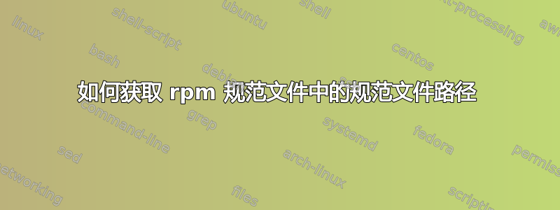 如何获取 rpm 规范文件中的规范文件路径