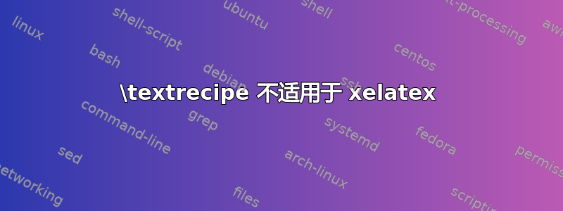 \textrecipe 不适用于 xelatex