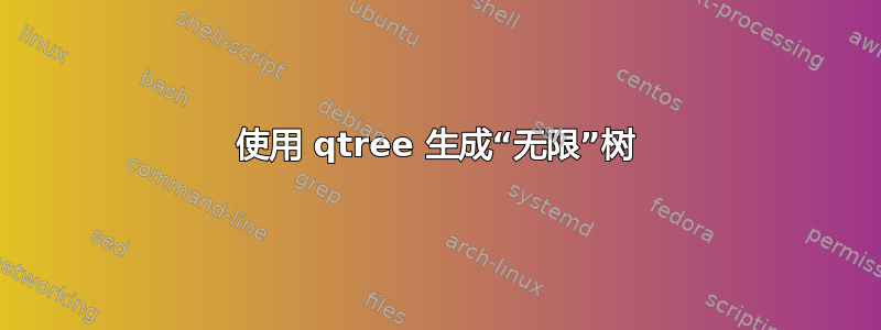 使用 qtree 生成“无限”树