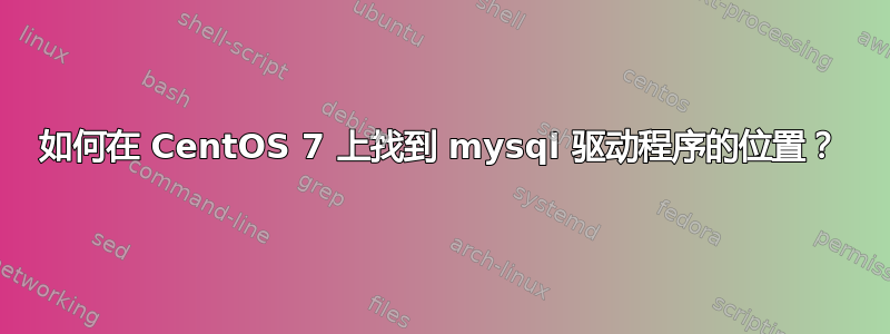 如何在 CentOS 7 上找到 mysql 驱动程序的位置？