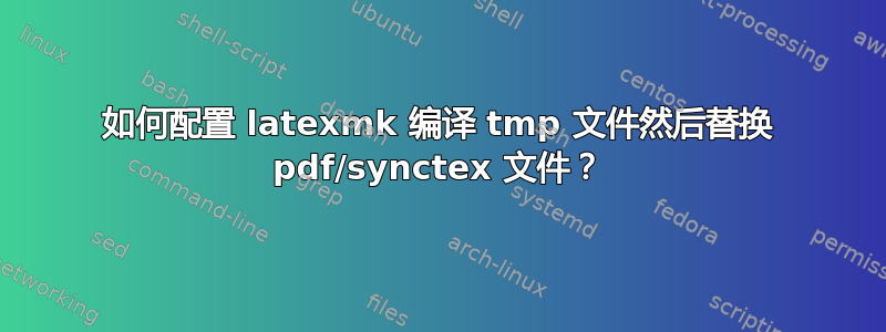 如何配置 latexmk 编译 tmp 文件然后替换 pdf/synctex 文件？