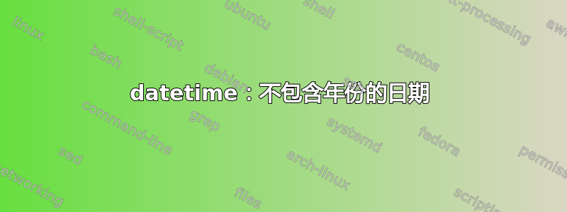 datetime：不包含年份的日期